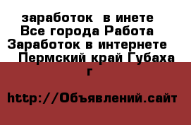  заработок  в инете - Все города Работа » Заработок в интернете   . Пермский край,Губаха г.